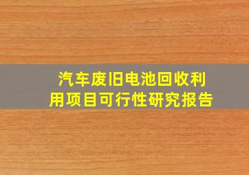 汽车废旧电池回收利用项目可行性研究报告