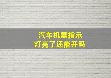 汽车机器指示灯亮了还能开吗