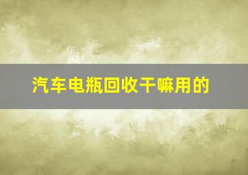 汽车电瓶回收干嘛用的