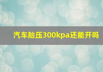 汽车胎压300kpa还能开吗