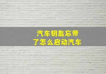 汽车钥匙忘带了怎么启动汽车