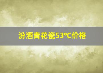 汾酒青花瓷53℃价格