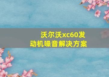 沃尔沃xc60发动机噪音解决方案