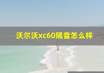 沃尔沃xc60隔音怎么样