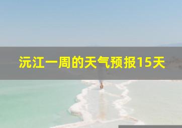 沅江一周的天气预报15天