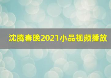 沈腾春晚2021小品视频播放