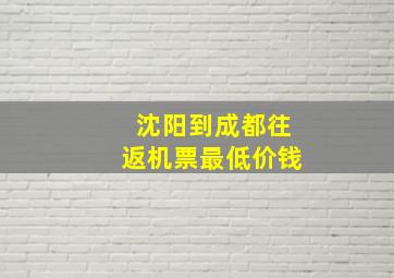 沈阳到成都往返机票最低价钱