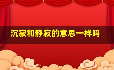 沉寂和静寂的意思一样吗