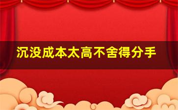 沉没成本太高不舍得分手