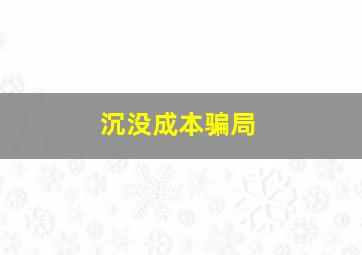 沉没成本骗局