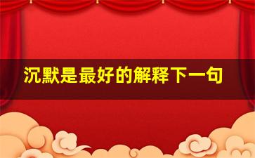 沉默是最好的解释下一句