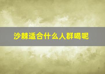 沙棘适合什么人群喝呢