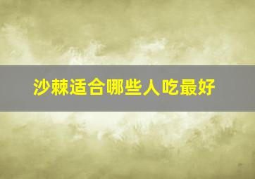 沙棘适合哪些人吃最好