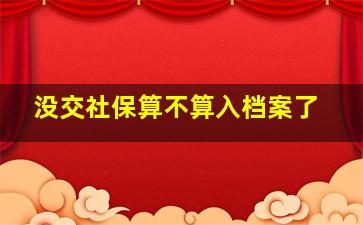 没交社保算不算入档案了