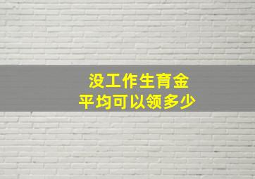 没工作生育金平均可以领多少