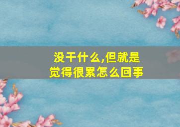 没干什么,但就是觉得很累怎么回事