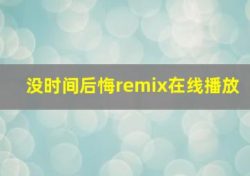 没时间后悔remix在线播放