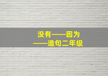 没有――因为――造句二年级