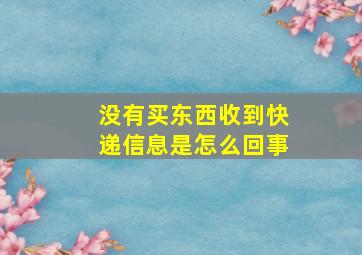 没有买东西收到快递信息是怎么回事