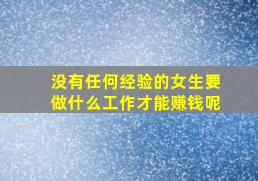 没有任何经验的女生要做什么工作才能赚钱呢