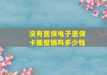 没有医保电子医保卡能报销吗多少钱