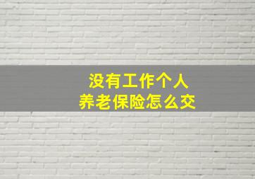 没有工作个人养老保险怎么交