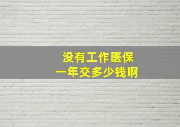 没有工作医保一年交多少钱啊