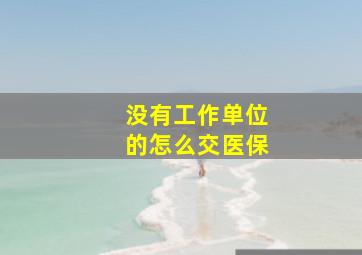 没有工作单位的怎么交医保