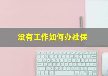 没有工作如何办社保