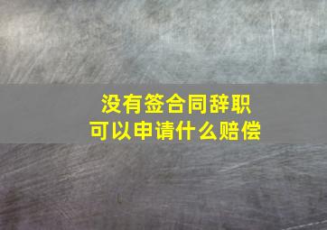 没有签合同辞职可以申请什么赔偿