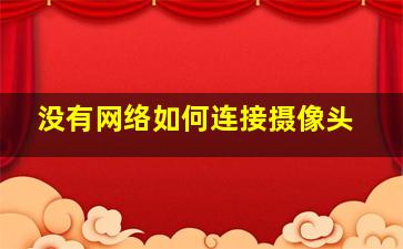 没有网络如何连接摄像头