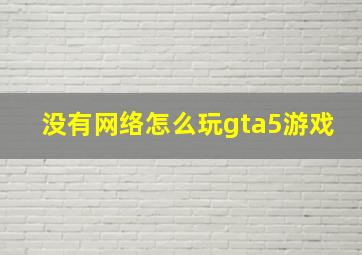 没有网络怎么玩gta5游戏