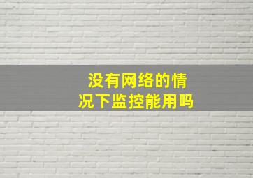 没有网络的情况下监控能用吗