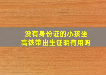 没有身份证的小孩坐高铁带出生证明有用吗