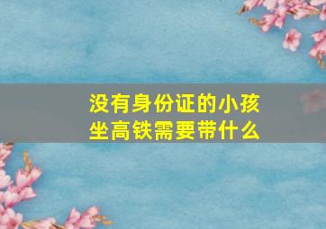 没有身份证的小孩坐高铁需要带什么