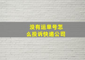 没有运单号怎么投诉快递公司