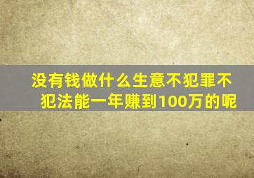 没有钱做什么生意不犯罪不犯法能一年赚到100万的呢