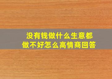 没有钱做什么生意都做不好怎么高情商回答