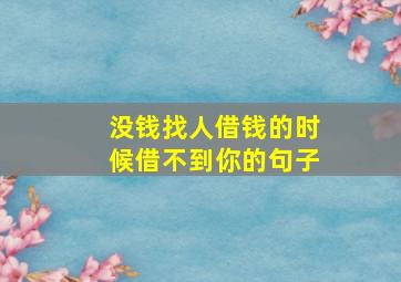 没钱找人借钱的时候借不到你的句子