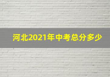 河北2021年中考总分多少