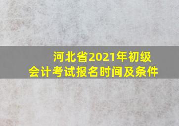 河北省2021年初级会计考试报名时间及条件