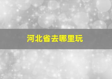 河北省去哪里玩