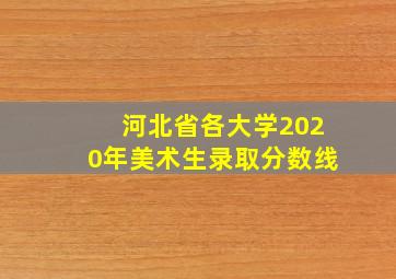 河北省各大学2020年美术生录取分数线