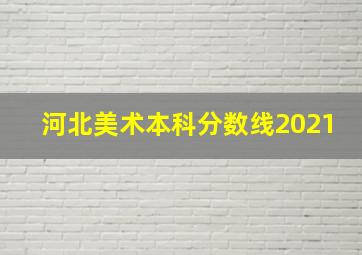 河北美术本科分数线2021