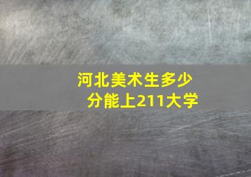 河北美术生多少分能上211大学