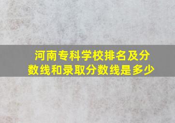 河南专科学校排名及分数线和录取分数线是多少