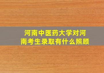 河南中医药大学对河南考生录取有什么照顾