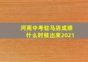 河南中考驻马店成绩什么时候出来2021