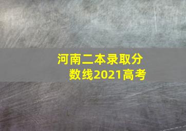 河南二本录取分数线2021高考