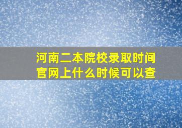 河南二本院校录取时间官网上什么时候可以查